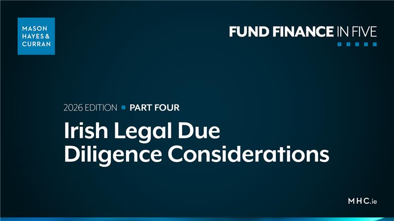 2026 Irish Fund Finance in Five Part 4 - Irish Legal Due Diligence Considerations