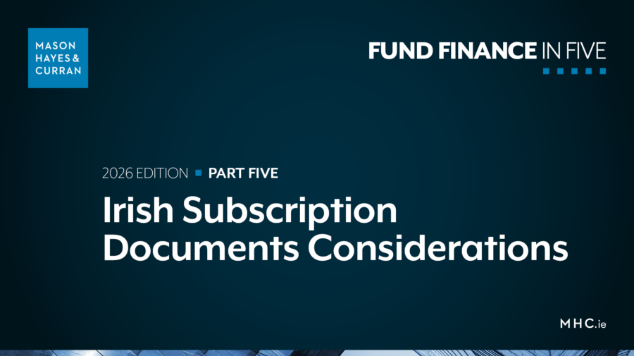 2026 Irish Fund Finance in Five Part 5 - Irish Subscription Documents Considerations